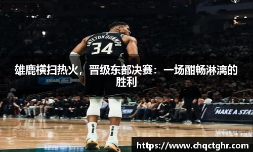 雄鹿横扫热火，晋级东部决赛：一场酣畅淋漓的胜利