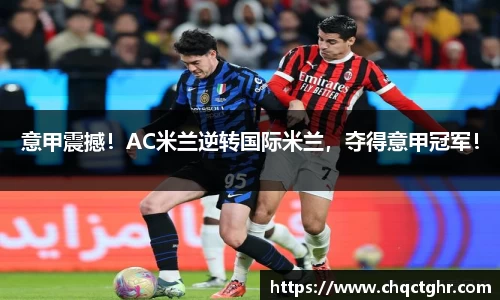 意甲震撼！AC米兰逆转国际米兰，夺得意甲冠军！