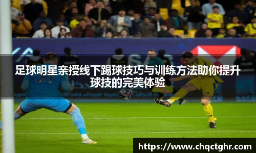 足球明星亲授线下踢球技巧与训练方法助你提升球技的完美体验
