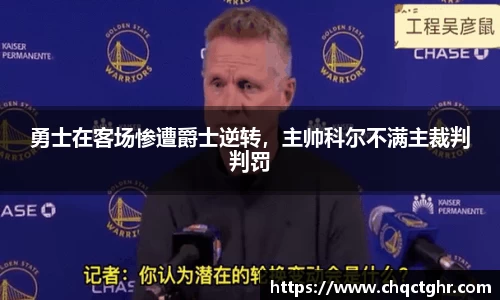 勇士在客场惨遭爵士逆转，主帅科尔不满主裁判判罚
