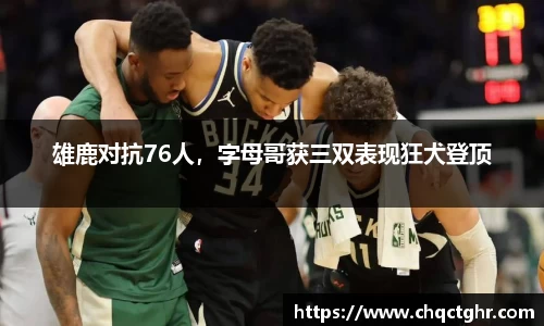 雄鹿对抗76人，字母哥获三双表现狂犬登顶