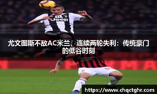 尤文图斯不敌AC米兰，连续两轮失利：传统豪门的低谷时刻
