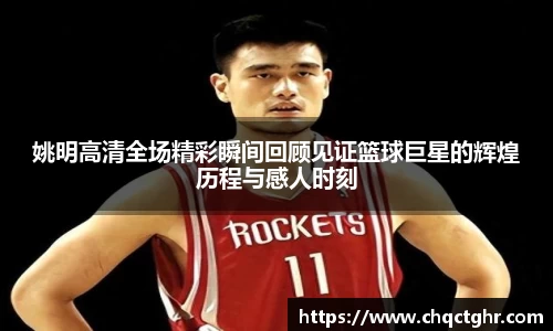 姚明高清全场精彩瞬间回顾见证篮球巨星的辉煌历程与感人时刻