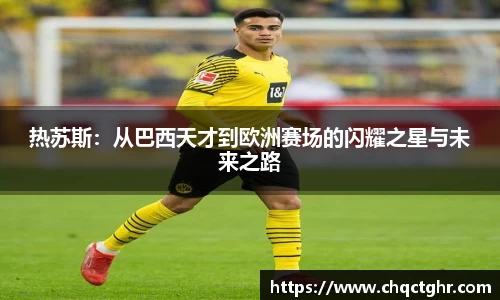 热苏斯：从巴西天才到欧洲赛场的闪耀之星与未来之路