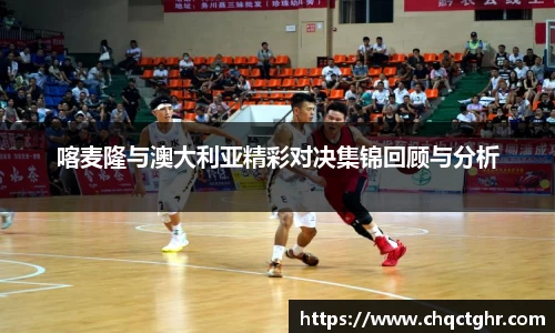 喀麦隆与澳大利亚精彩对决集锦回顾与分析